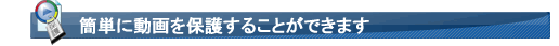 簡単に動画を保護することが出来ます