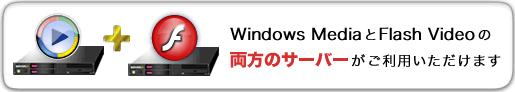 Windows MediaとFlash Videoの両方のサーバーがご利用いただけます